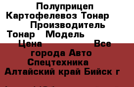 Полуприцеп Картофелевоз Тонар 95235 › Производитель ­ Тонар › Модель ­ 95 235 › Цена ­ 3 790 000 - Все города Авто » Спецтехника   . Алтайский край,Бийск г.